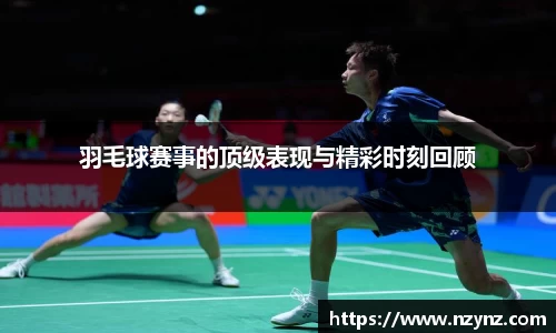 羽毛球赛事的顶级表现与精彩时刻回顾